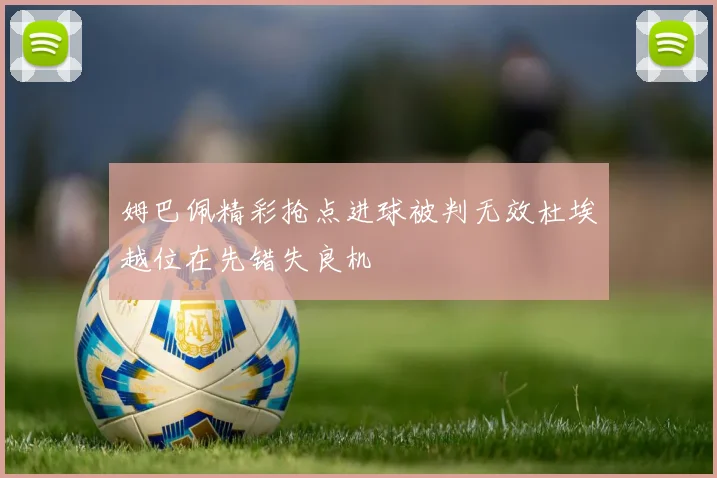 姆巴佩精彩抢点进球被判无效杜埃越位在先错失良机