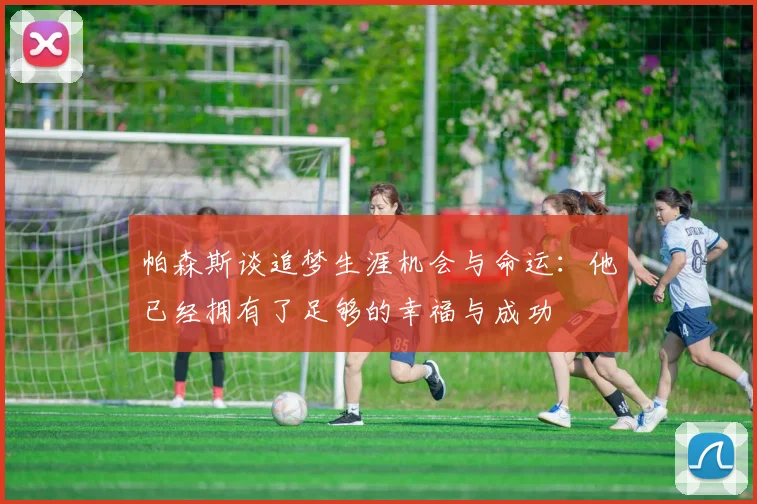 帕森斯谈追梦生涯机会与命运：他已经拥有了足够的幸福与成功