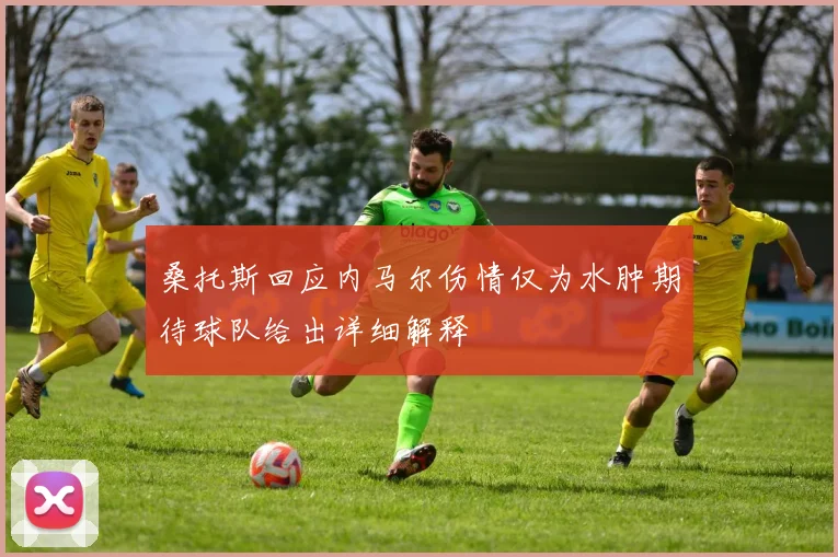 桑托斯回应内马尔伤情仅为水肿期待球队给出详细解释