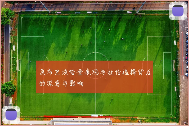 莫布里谈哈登表现与杜伦选择背后的深意与影响