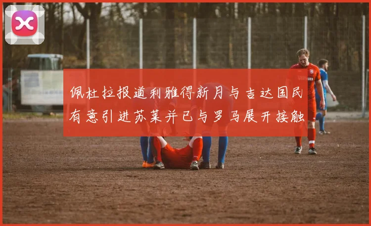 佩杜拉报道利雅得新月与吉达国民有意引进苏莱并已与罗马展开接触